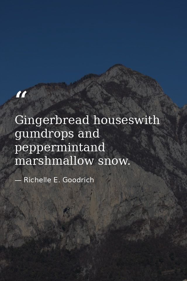 Gingerbread houseswith gumdrops and peppermintand marshmallow snow. — Richelle E. Goodrich
