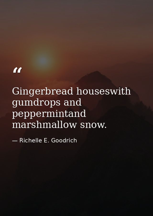 Gingerbread houseswith gumdrops and peppermintand marshmallow snow. — Richelle E. Goodrich