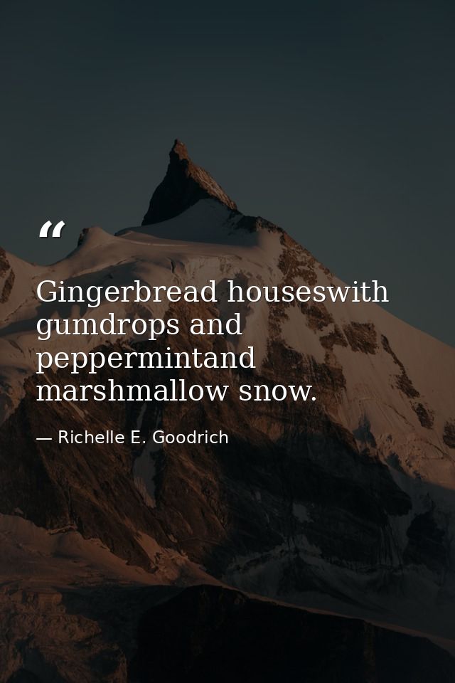 Gingerbread houseswith gumdrops and peppermintand marshmallow snow. — Richelle E. Goodrich