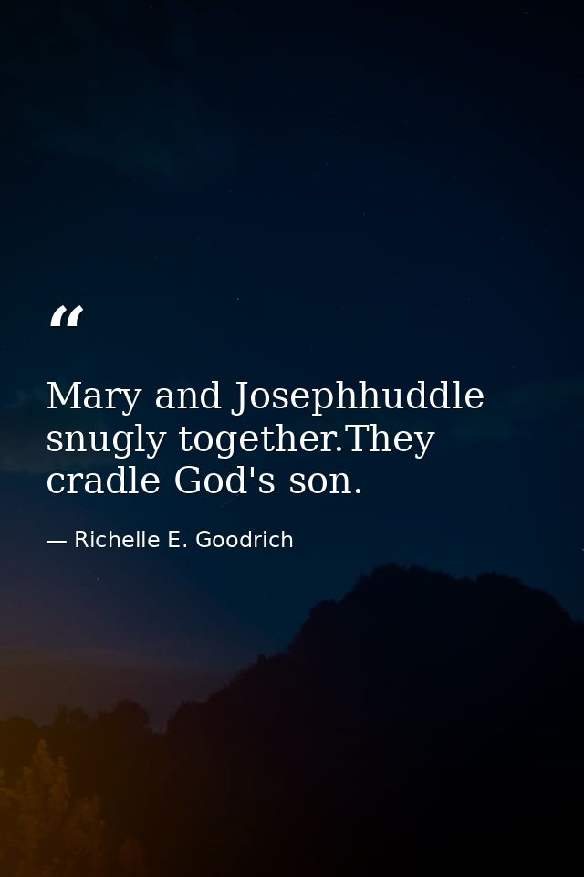 Mary and Josephhuddle snugly together.They cradle God's son. — Richelle E. Goodrich