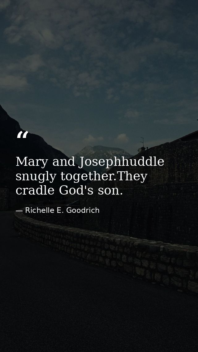 Mary and Josephhuddle snugly together.They cradle God's son. — Richelle E. Goodrich