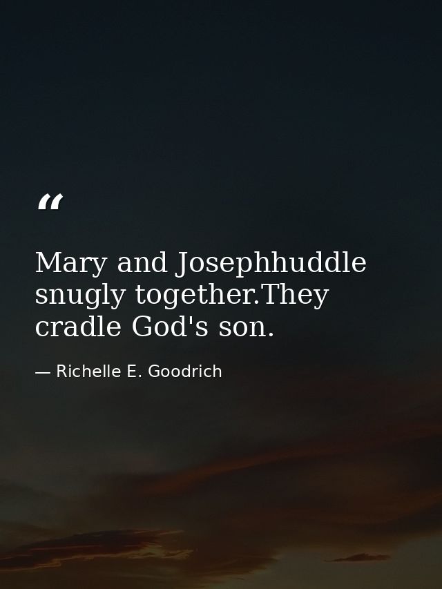 Mary and Josephhuddle snugly together.They cradle God's son. — Richelle E. Goodrich