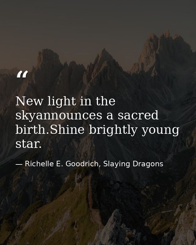 New light in the skyannounces a sacred birth.Shine brightly young star. — Richelle E. Goodrich, Slaying Dragons
