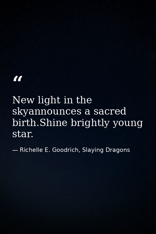 New light in the skyannounces a sacred birth.Shine brightly young star. — Richelle E. Goodrich, Slaying Dragons