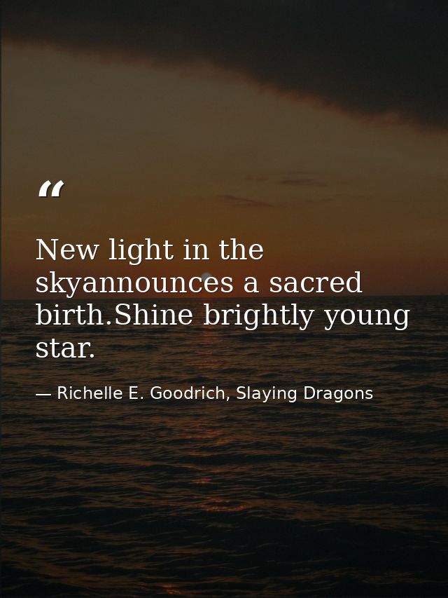 New light in the skyannounces a sacred birth.Shine brightly young star. — Richelle E. Goodrich, Slaying Dragons