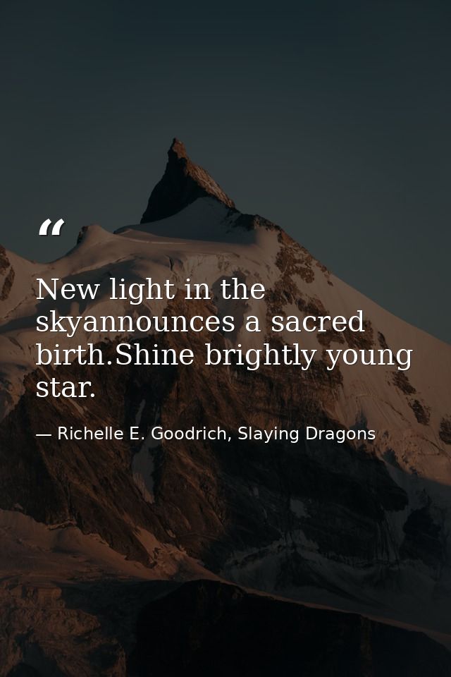 New light in the skyannounces a sacred birth.Shine brightly young star. — Richelle E. Goodrich, Slaying Dragons