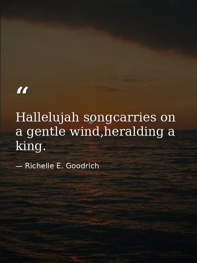 Hallelujah songcarries on a gentle wind,heralding a king. — Richelle E. Goodrich