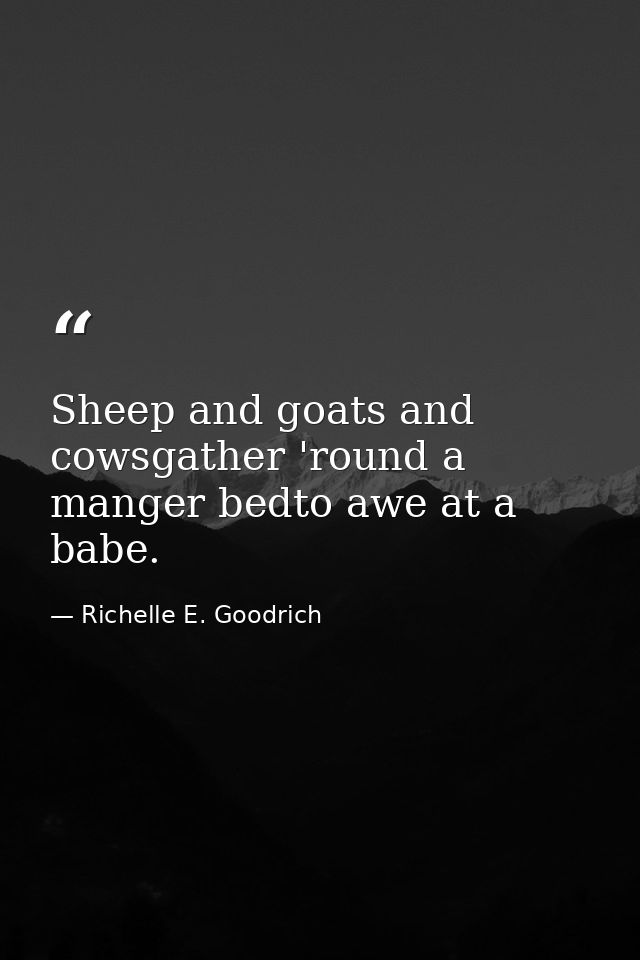 Sheep and goats and cowsgather 'round a manger bedto awe at a babe. — Richelle E. Goodrich