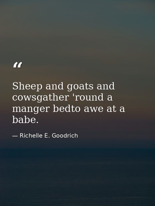 Sheep and goats and cowsgather 'round a manger bedto awe at a babe. — Richelle E. Goodrich