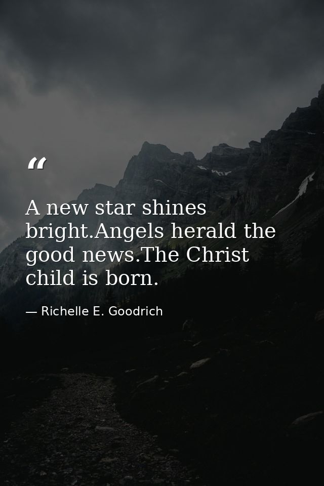 A new star shines bright.Angels herald the good news.The Christ child is born. — Richelle E. Goodrich