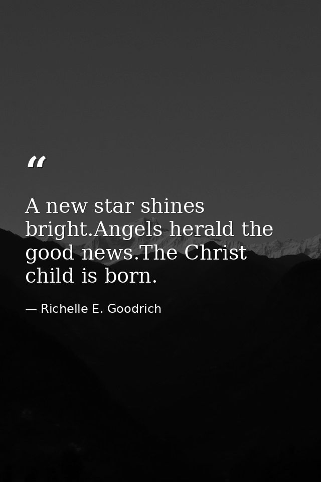A new star shines bright.Angels herald the good news.The Christ child is born. — Richelle E. Goodrich
