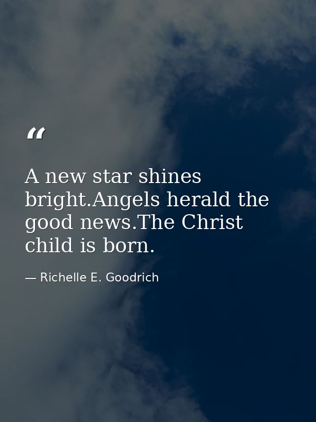 A new star shines bright.Angels herald the good news.The Christ child is born. — Richelle E. Goodrich