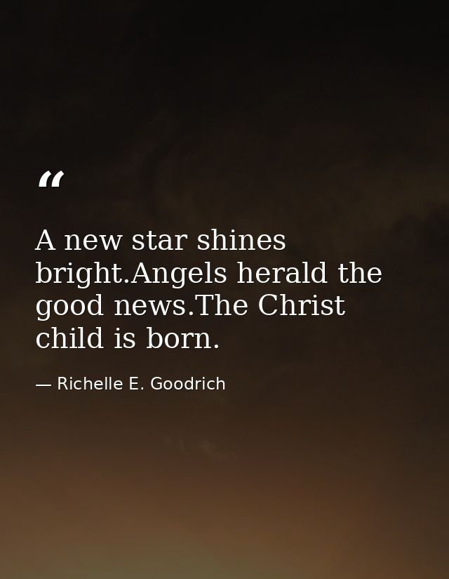 A new star shines bright.Angels herald the good news.The Christ child is born. — Richelle E. Goodrich