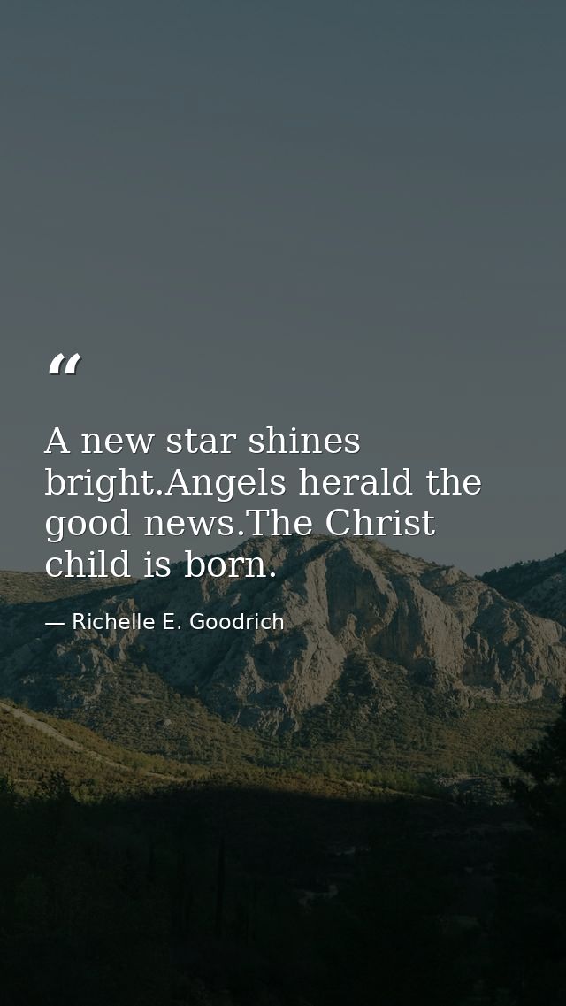 A new star shines bright.Angels herald the good news.The Christ child is born. — Richelle E. Goodrich
