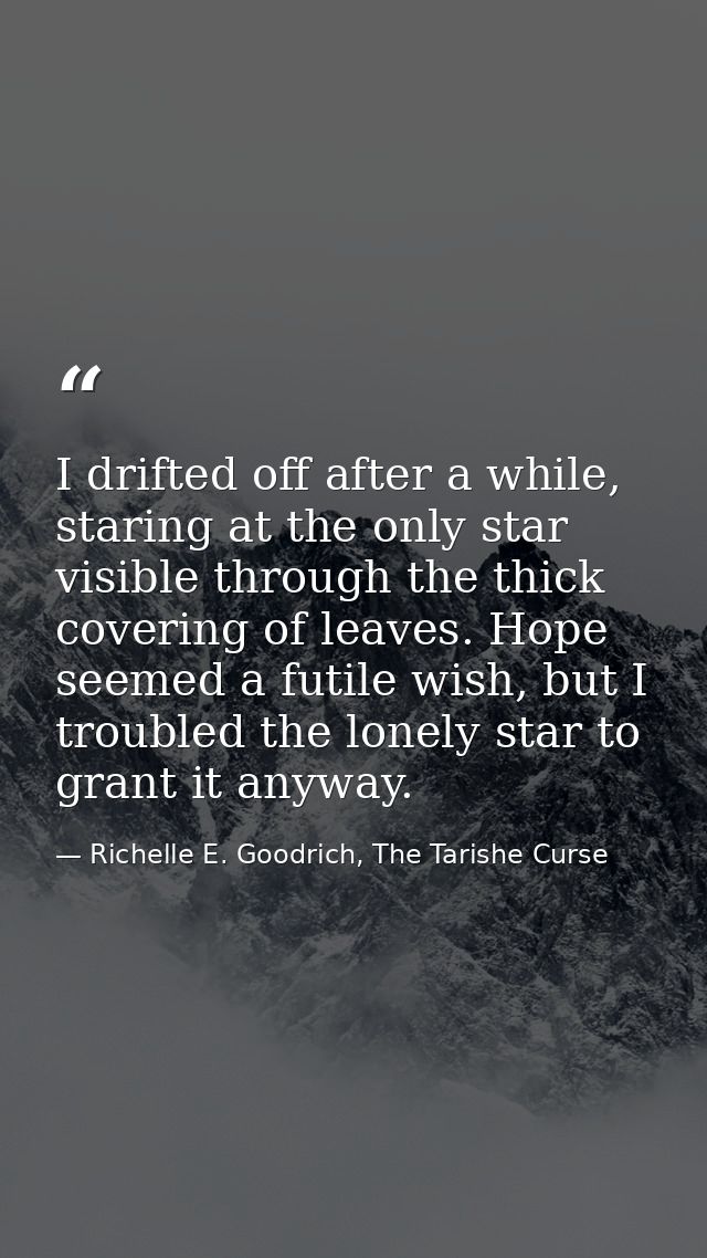 I drifted off after a while, staring at the only star visible through the thick covering of leaves. Hope seemed a futile — Richelle E. Goodrich, The Tarishe Curse
