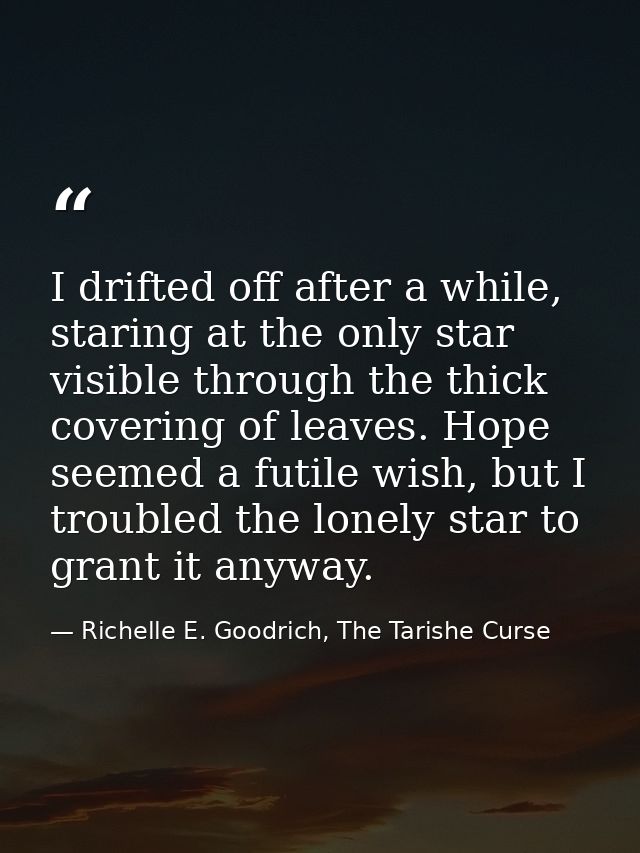I drifted off after a while, staring at the only star visible through the thick covering of leaves. Hope seemed a futile — Richelle E. Goodrich, The Tarishe Curse