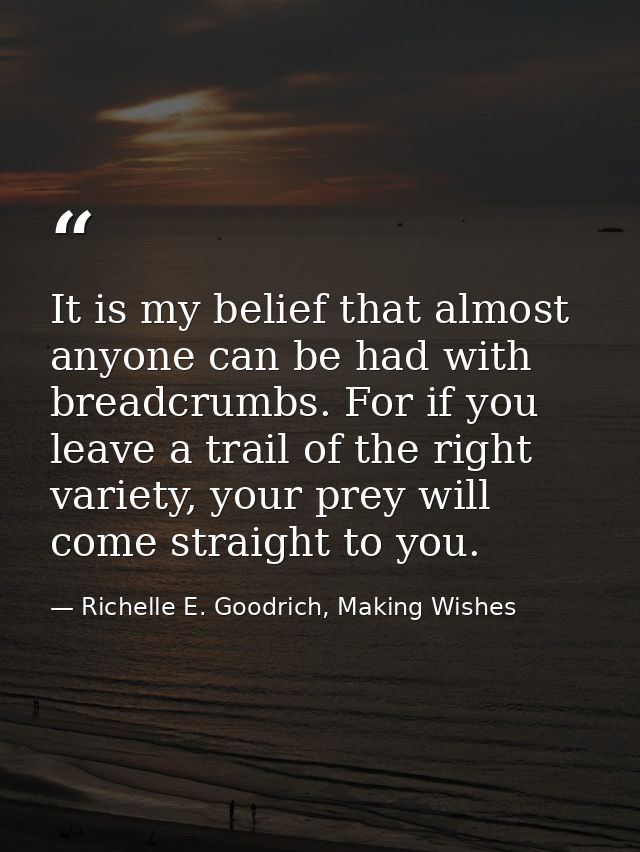 It is my belief that almost anyone can be had with breadcrumbs. For if you leave a trail of the right variety, your prey — Richelle E. Goodrich, Making Wishes