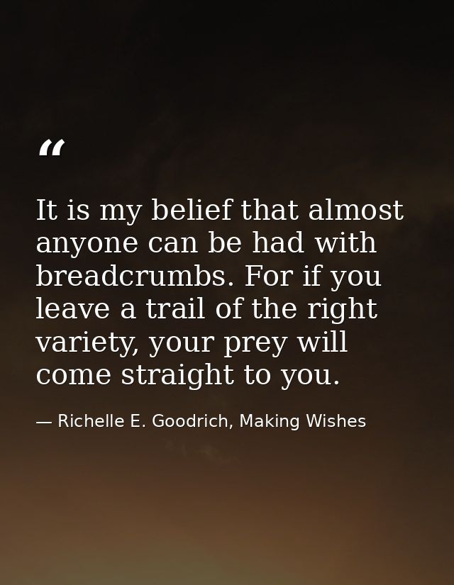 It is my belief that almost anyone can be had with breadcrumbs. For if you leave a trail of the right variety, your prey — Richelle E. Goodrich, Making Wishes