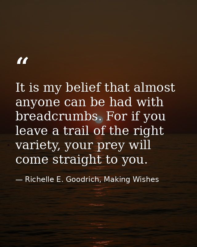 It is my belief that almost anyone can be had with breadcrumbs. For if you leave a trail of the right variety, your prey — Richelle E. Goodrich, Making Wishes