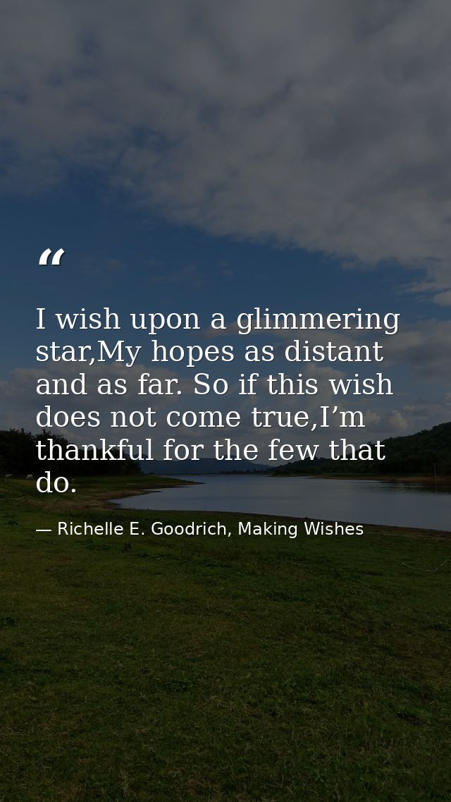 I wish upon a glimmering star,My hopes as distant and as far. So if this wish does not come true,I’m thankful for the fe — Richelle E. Goodrich, Making Wishes
