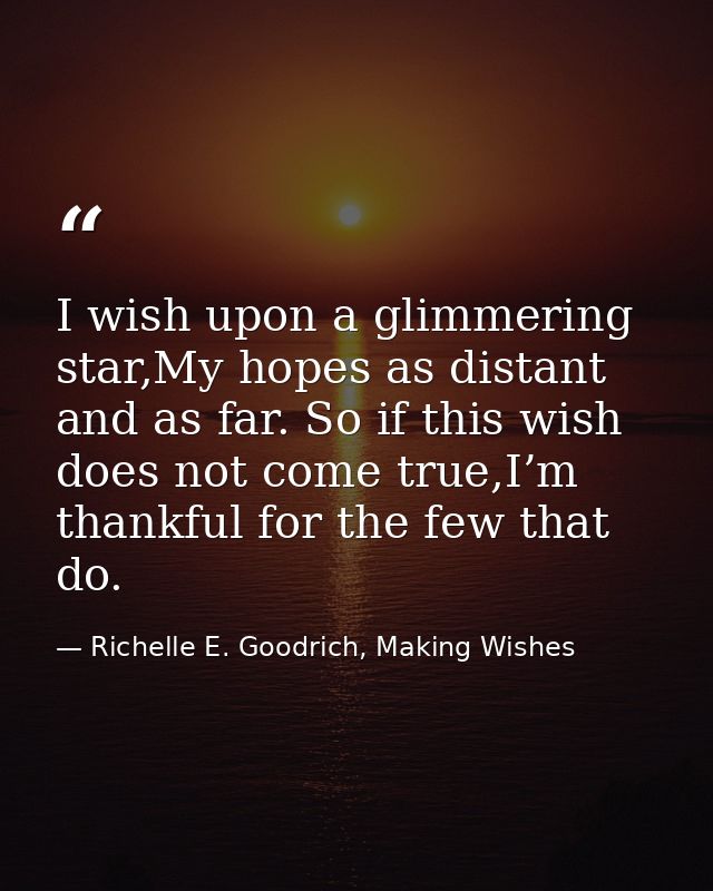 I wish upon a glimmering star,My hopes as distant and as far. So if this wish does not come true,I’m thankful for the fe — Richelle E. Goodrich, Making Wishes