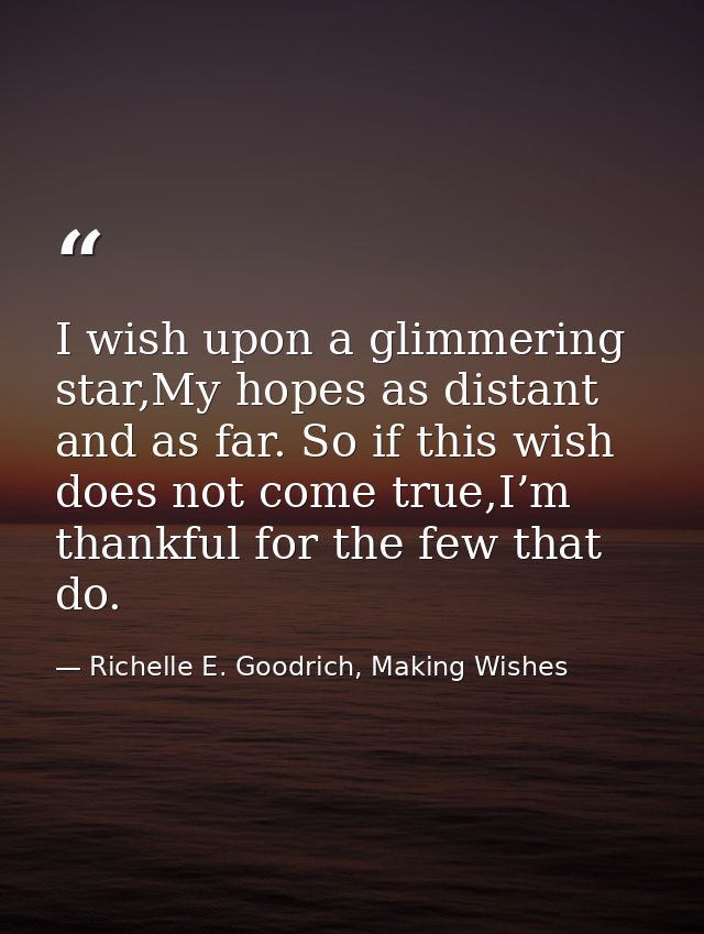 I wish upon a glimmering star,My hopes as distant and as far. So if this wish does not come true,I’m thankful for the fe — Richelle E. Goodrich, Making Wishes