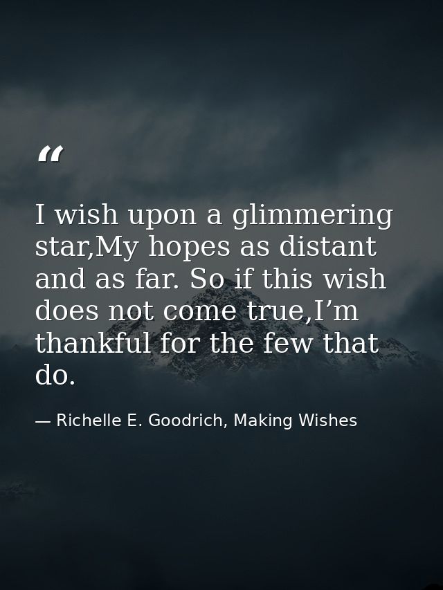 I wish upon a glimmering star,My hopes as distant and as far. So if this wish does not come true,I’m thankful for the fe — Richelle E. Goodrich, Making Wishes