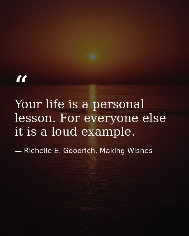 Your life is a personal lesson. For everyone else it is a loud example. — Richelle E. Goodrich, Making Wishes