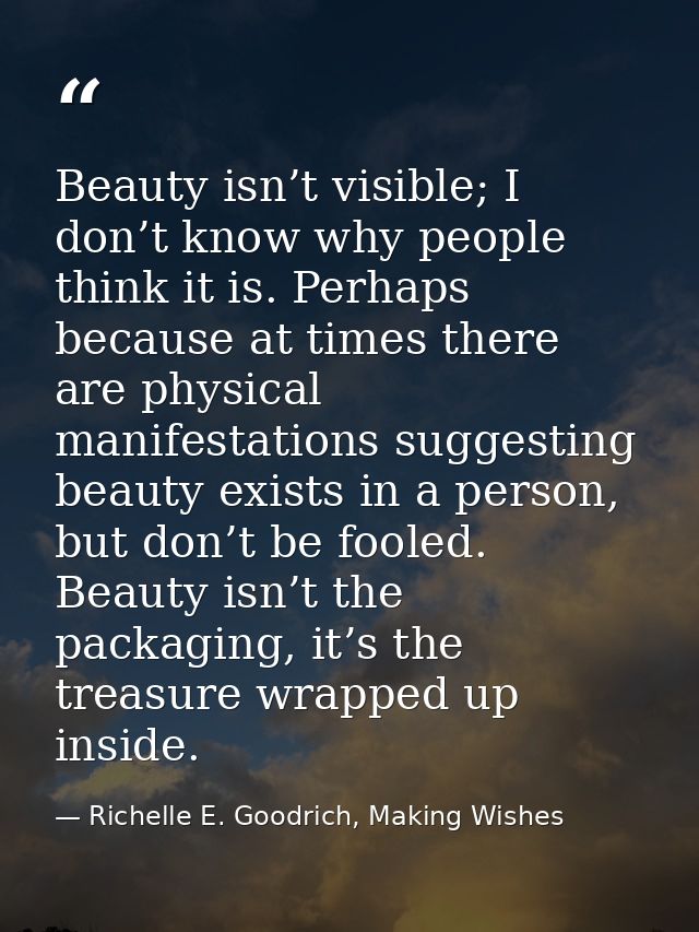 Beauty isn’t visible; I don’t know why people think it is. Perhaps because at times there are physical manifestations su — Richelle E. Goodrich, Making Wishes