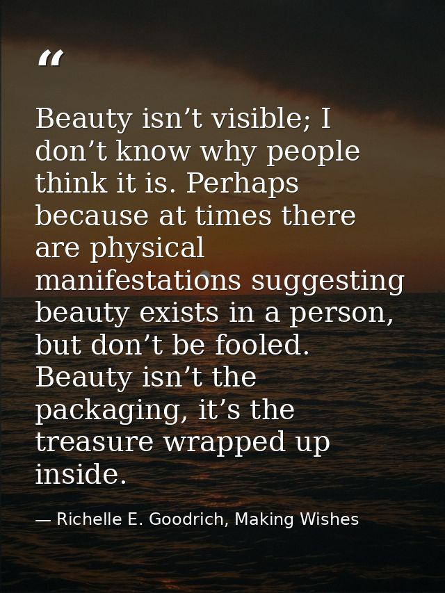 Beauty isn’t visible; I don’t know why people think it is. Perhaps because at times there are physical manifestations su — Richelle E. Goodrich, Making Wishes