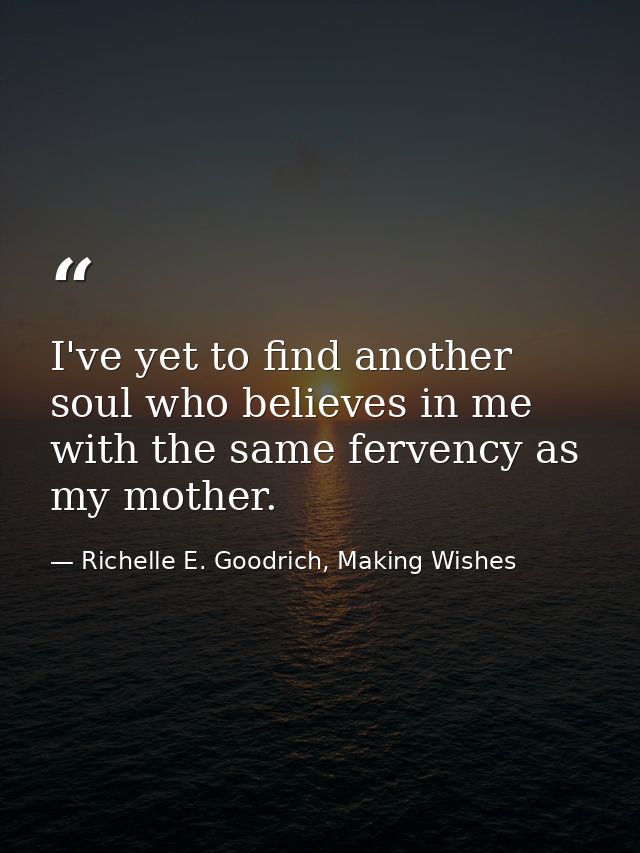 I've yet to find another soul who believes in me with the same fervency as my mother. — Richelle E. Goodrich, Making Wishes