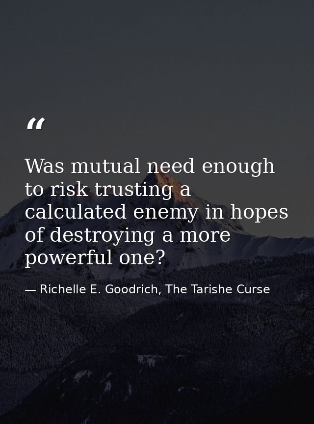Was mutual need enough to risk trusting a calculated enemy in hopes of destroying a more powerful one? — Richelle E. Goodrich, The Tarishe Curse