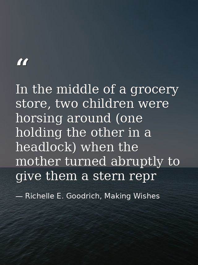 In the middle of a grocery store, two children were horsing around (one holding the other in a headlock) when the mother — Richelle E. Goodrich, Making Wishes