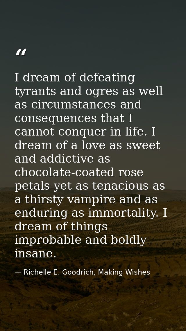 I dream of defeating tyrants and ogres as well as circumstances and consequences that I cannot conquer in life. I dream  — Richelle E. Goodrich, Making Wishes