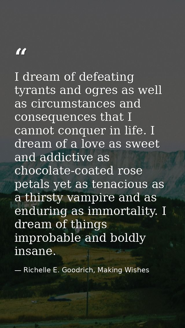 I dream of defeating tyrants and ogres as well as circumstances and consequences that I cannot conquer in life. I dream  — Richelle E. Goodrich, Making Wishes