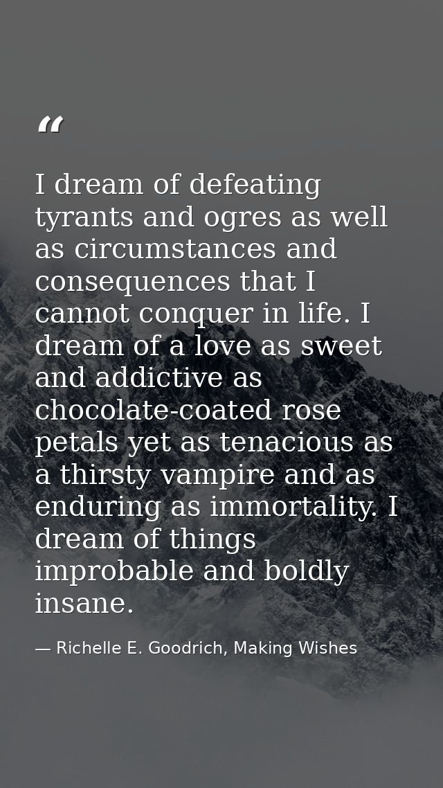 I dream of defeating tyrants and ogres as well as circumstances and consequences that I cannot conquer in life. I dream  — Richelle E. Goodrich, Making Wishes
