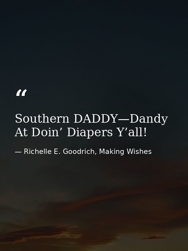 Southern DADDY—Dandy At Doin’ Diapers Y’all! — Richelle E. Goodrich, Making Wishes