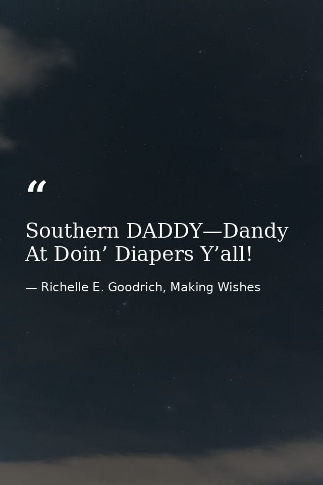 Southern DADDY—Dandy At Doin’ Diapers Y’all! — Richelle E. Goodrich, Making Wishes