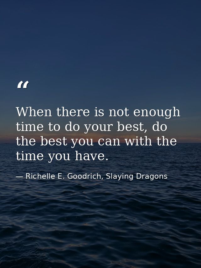 When there is not enough time to do your best, do the best you can with the time you have. — Richelle E. Goodrich, Slaying Dragons