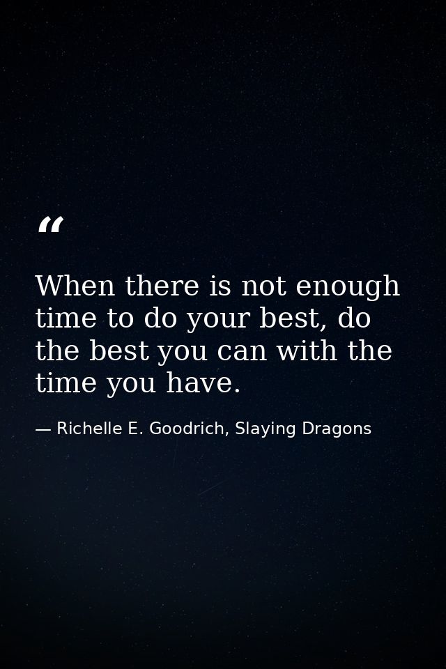 When there is not enough time to do your best, do the best you can with the time you have. — Richelle E. Goodrich, Slaying Dragons