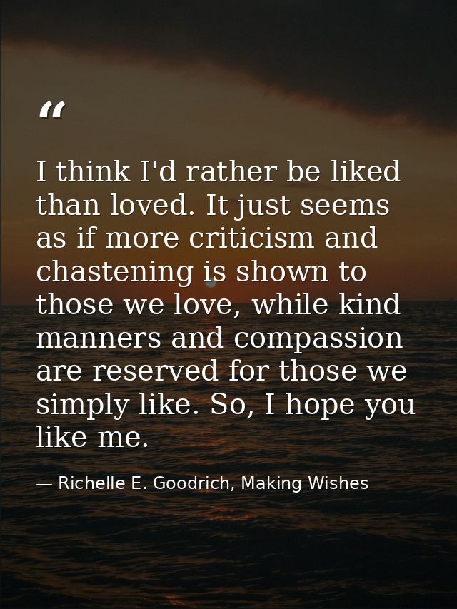 I think I'd rather be liked than loved. It just seems as if more criticism and chastening is shown to those we love, whi — Richelle E. Goodrich, Making Wishes