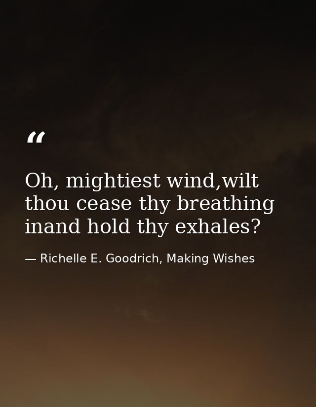 Oh, mightiest wind,wilt thou cease thy breathing inand hold thy exhales? — Richelle E. Goodrich, Making Wishes