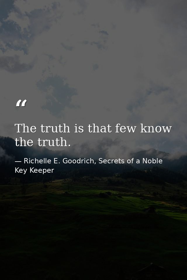 The truth is that few know the truth. — Richelle E. Goodrich, Secrets of a Noble Key Keeper