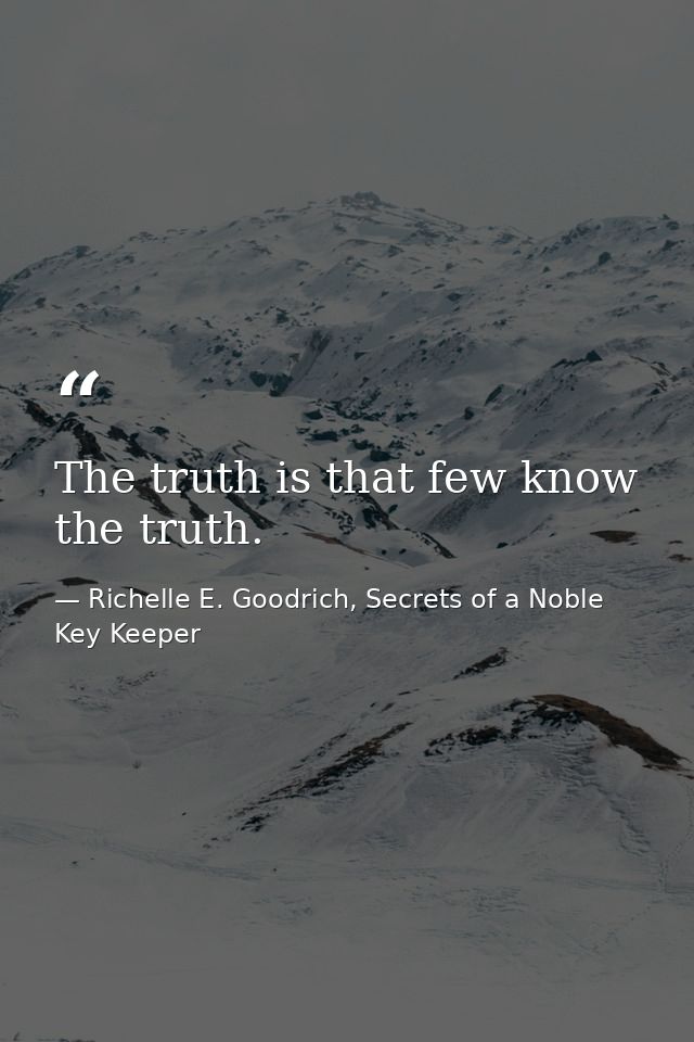 The truth is that few know the truth. — Richelle E. Goodrich, Secrets of a Noble Key Keeper