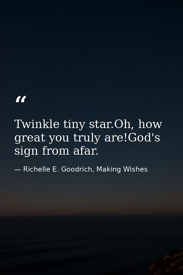 Twinkle tiny star.Oh, how great you truly are!God's sign from afar. — Richelle E. Goodrich, Making Wishes