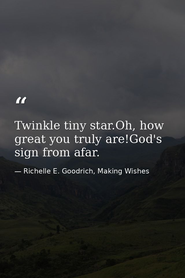 Twinkle tiny star.Oh, how great you truly are!God's sign from afar. — Richelle E. Goodrich, Making Wishes