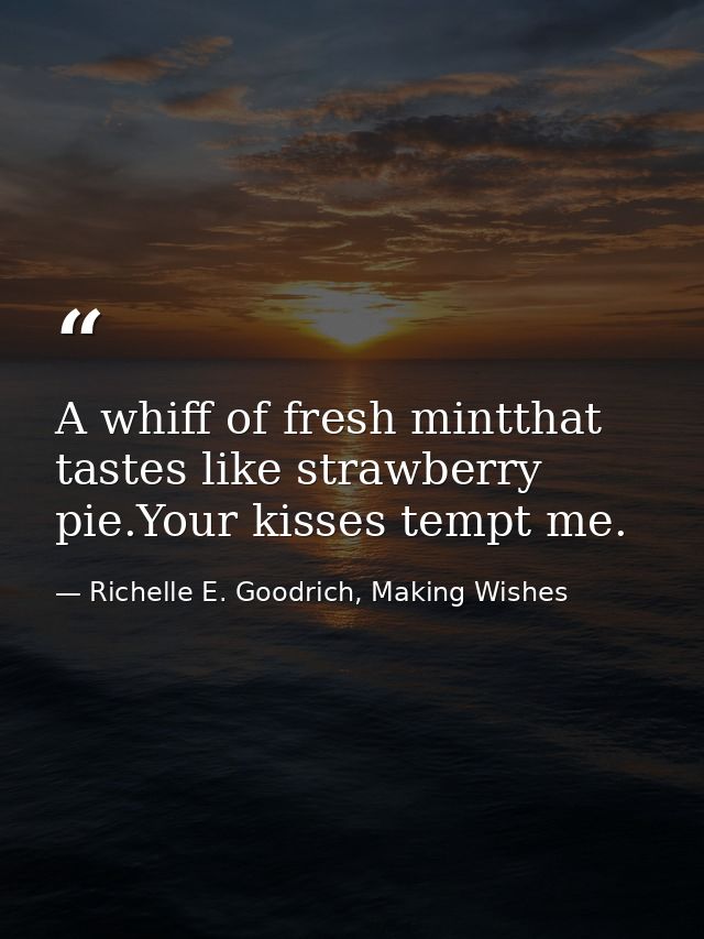 A whiff of fresh mintthat tastes like strawberry pie.Your kisses tempt me. — Richelle E. Goodrich, Making Wishes