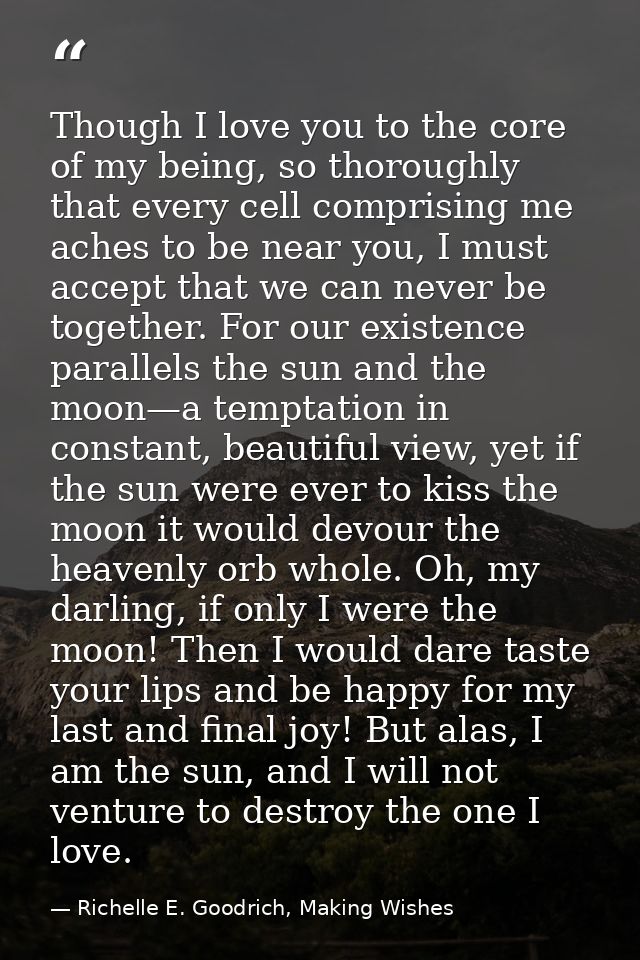 Though I love you to the core of my being, so thoroughly that every cell comprising me aches to be near you, I must acce — Richelle E. Goodrich, Making Wishes