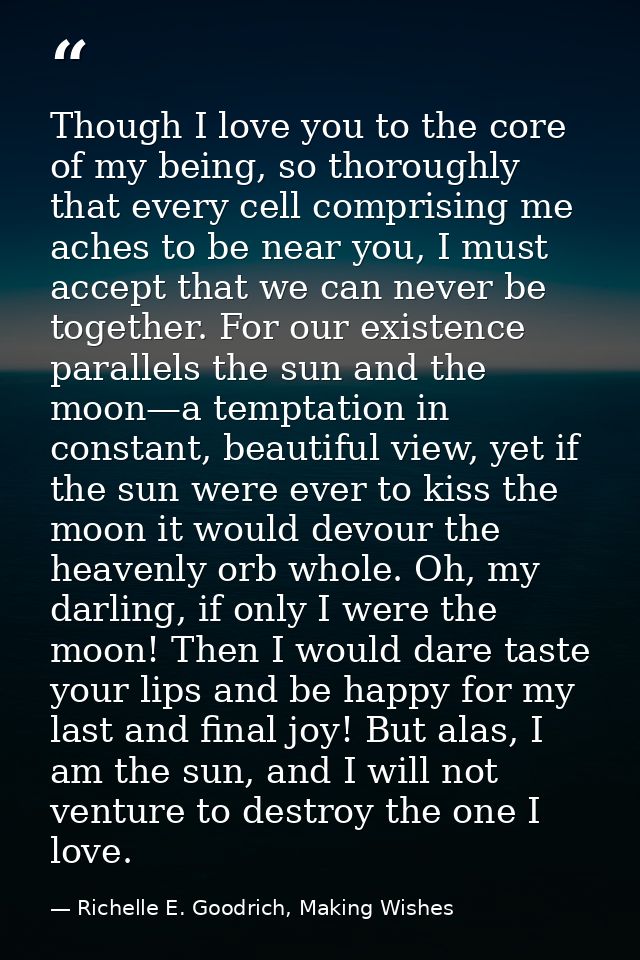 Though I love you to the core of my being, so thoroughly that every cell comprising me aches to be near you, I must acce — Richelle E. Goodrich, Making Wishes