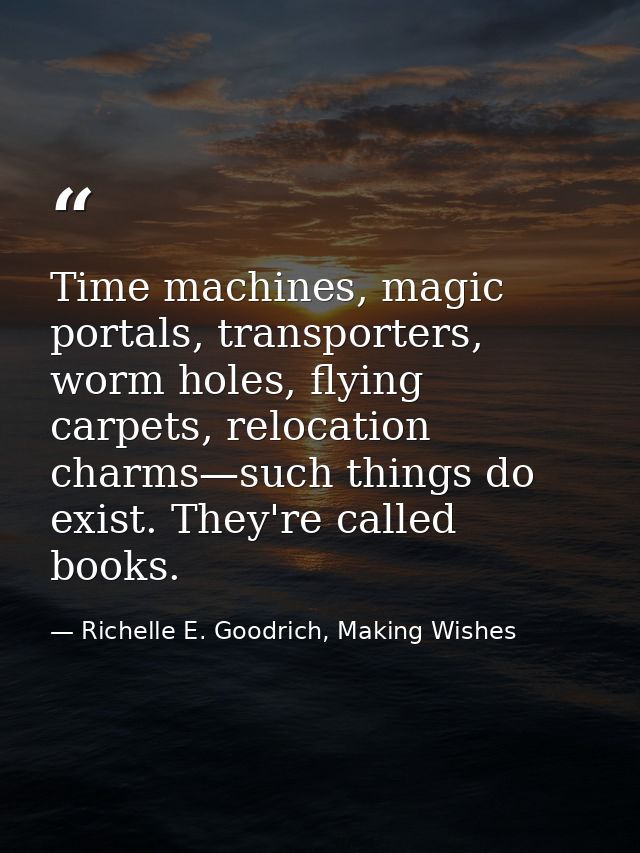 Time machines, magic portals, transporters, worm holes, flying carpets, relocation charms—such things do exist. They're  — Richelle E. Goodrich, Making Wishes